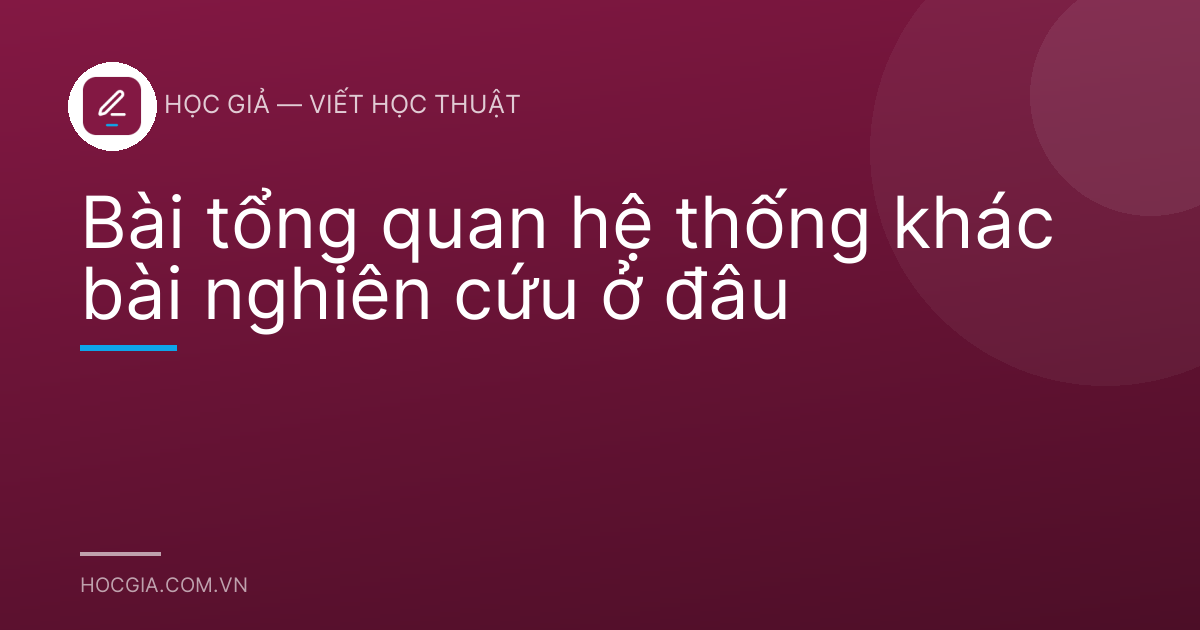 Bài tổng quan hệ thống khác bài nghiên cứu ở đâu